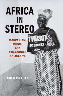 Africa in Stereo: Modernism, Music, and Pan-African Solidarity - Tsitsi Ella Jaji - cover