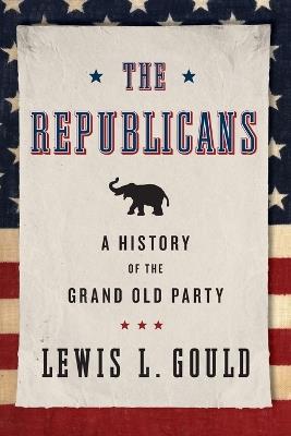 The Republicans: A History of the Grand Old Party - Lewis L. Gould - cover