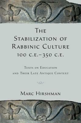 The Stabilization of Rabbinic Culture, 100 C.E. -350 C.E.: Texts on Education and Their Late Antique Context - Marc Hirshman - cover