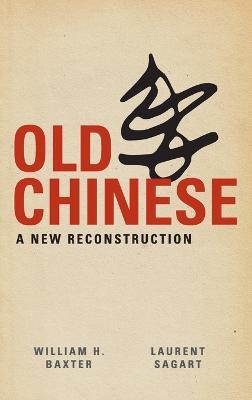 Old Chinese: A New Reconstruction - William H. Baxter,Laurent Sagart - cover