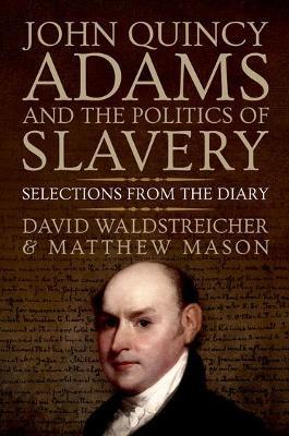 John Quincy Adams and the Politics of Slavery: Selections from the Diary - David Waldstreicher,Matthew Mason - cover