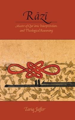 Rāzī: Master of Quranic Interpretation and Theological Reasoning - Tariq Jaffer - cover