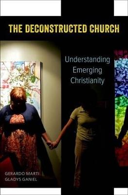 The Deconstructed Church: Understanding Emerging Christianity - Gerardo Marti,Gladys Ganiel - cover
