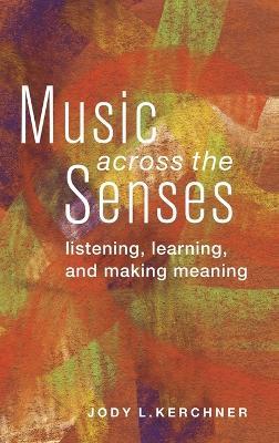 Music Across the Senses: Listening, Learning, and Making Meaning - Jody L. Kerchner - cover
