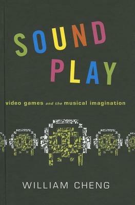 Sound Play: Video Games and the Musical Imagination - William Cheng - cover