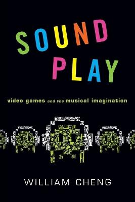 Sound Play: Video Games and the Musical Imagination - William Cheng - cover