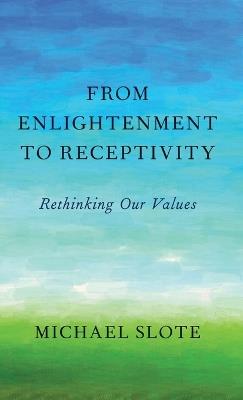From Enlightenment to Receptivity: Rethinking Our Values - Michael Slote - cover