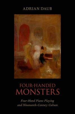 Four-Handed Monsters: Four-Hand Piano Playing and Nineteenth-Century Culture - Adrian Daub - cover