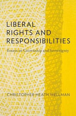 Liberal Rights and Responsibilities: Essays on Citizenship and Sovereignty - Christopher Heath Wellman - cover