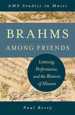 Brahms Among Friends: Listening, Performance, and the Rhetoric of Allusion - Paul Berry - cover
