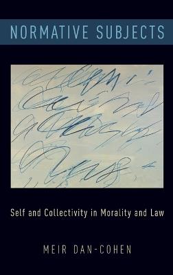 Normative Subjects: Self and Collectivity in Morality and Law - Meir Dan-Cohen - cover