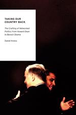 Taking Our Country Back: The Crafting of Networked Politics from Howard Dean to Barack Obama