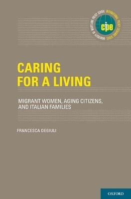 Caring for a Living: Migrant Women, Aging Citizens, and Italian Families - Francesca Degiuli - cover