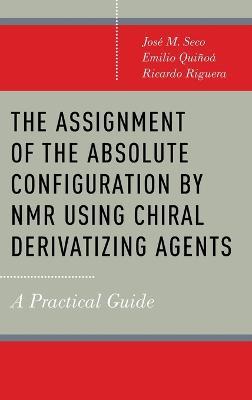 The Assignment of the Absolute Configuration by NMR using Chiral Derivatizing Agents: A Practical Guide - Josi M. Seco,Emilio Quiqoa,Ricardo Riguera - cover