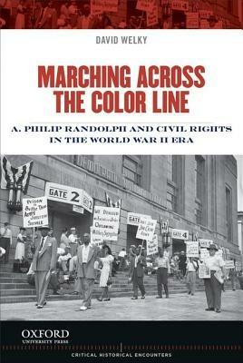 Marching Across the Color Line: A. Philip Randolph and Civil Rights in the World War II Era - David Welky - cover