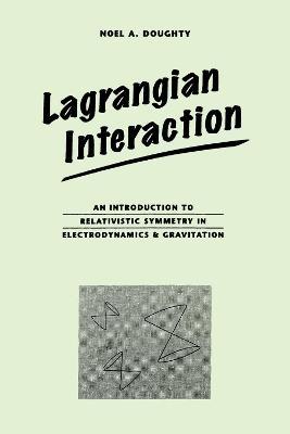 Lagrangian Interaction: An Introduction To Relativistic Symmetry In Electrodynamics And Gravitation - Noel Doughty - cover