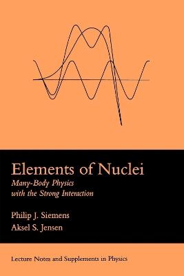 Elements Of Nuclei: Many-body Physics With The Strong Interaction - Philip J. Siemens,Asksel S. Jensen - cover