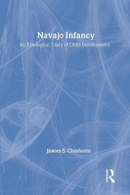 Navajo Infancy: An Ethological Study of Child Development - James S. Chisholm - cover