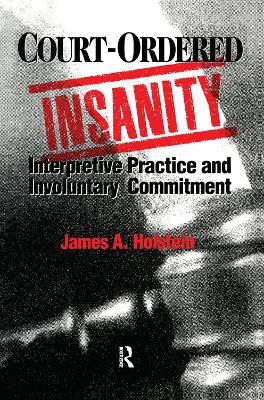 Court-Ordered Insanity: Interpretive Practice and Involuntary Commitment - James A. Holstein - cover