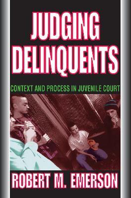 Judging Delinquents: Context and Process in Juvenile Court - Robert M. Emerson - cover
