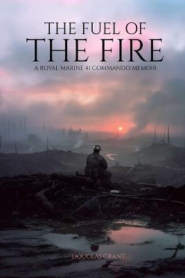 The Fuel of the Fire: A Royal Marine 41 Commando Memoir - Douglas Grant - cover