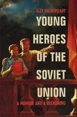 Young Heroes of the Soviet Union: A Memoir and a Reckoning