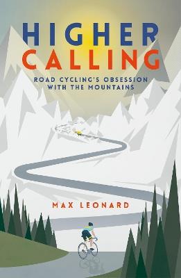 Higher Calling: Road Cycling’s Obsession with the Mountains - Max Leonard - cover