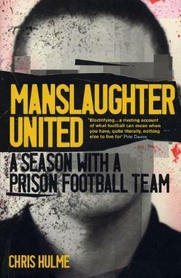 Manslaughter United: A Season with a Prison Football Team - Chris Hulme - cover