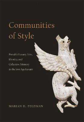 Communities of Style: Portable Luxury Arts, Identity, and Collective Memory in the Iron Age Levant - Marian H. Feldman - cover