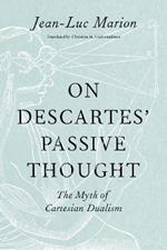 On Descartes' Passive Thought: The Myth of Cartesian Dualism
