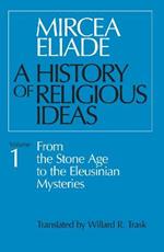 A History of Religious Ideas, Volume 1: From the Stone Age to the Eleusinian Mysteries
