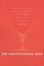 The Constitutional Bind: How Americans Came to Idolize a Document That Fails Them