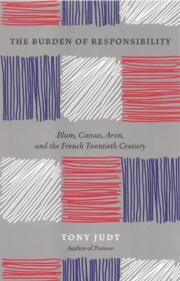 The Burden of Responsibility : Blum, Camus, Aron, and the French Twentieth Century - Tony Judt - cover