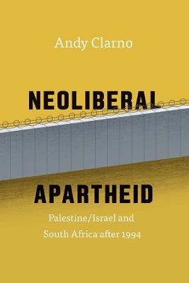 Neoliberal Apartheid – Palestine/Israel and South Africa after 1994 - Andy Clarno - cover