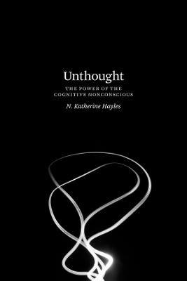 Unthought: The Power of the Cognitive Nonconscious - N. Katherine Hayles - cover