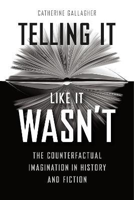 Telling It Like It Wasn't: The Counterfactual Imagination in History and Fiction - Catherine Gallagher - cover
