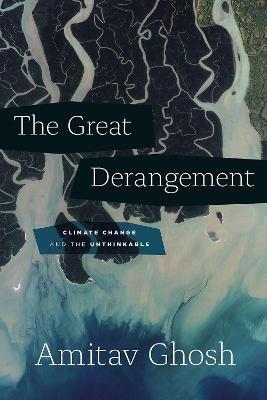 The Great Derangement: Climate Change and the Unthinkable - Amitav Ghosh - cover