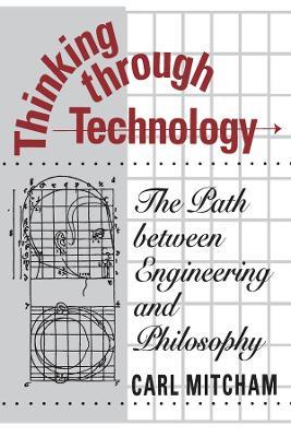 Thinking through Technology: The Path between Engineering and Philosophy - Carl Mitcham - cover