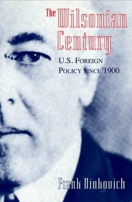 The Wilsonian Century: U.S. Foreign Policy since 1900 - Frank Ninkovich - cover