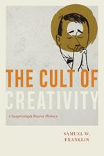 The Cult of Creativity: A Surprisingly Recent History