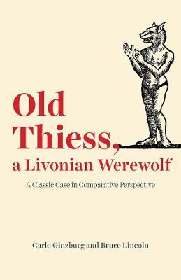 Old Thiess, a Livonian Werewolf: A Classic Case in Comparative Perspective - Carlo Ginzburg,Bruce Lincoln - cover