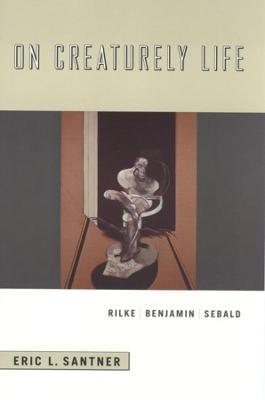On Creaturely Life: Rilke, Benjamin, Sebald - Eric L. Santner - cover