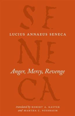 Anger, Mercy, Revenge - Lucius Annaeus Seneca,Robert A Kaster,Martha C Nussbaum - cover