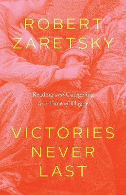 Victories Never Last: Reading and Caregiving in a Time of Plague - Robert Zaretsky - cover