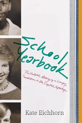 School Yearbook: The Untold Story of a Cringey Tradition and Its Digital Afterlife - Kate Eichhorn - cover