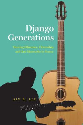 Django Generations: Hearing Ethnorace, Citizenship, and Jazz Manouche in France - Siv B. Lie - cover