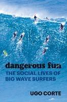 Dangerous Fun: The Social Lives of Big Wave Surfers - Ugo Corte - cover
