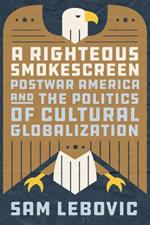 A Righteous Smokescreen: Postwar America and the Politics of Cultural Globalization