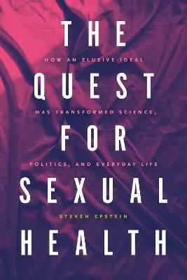 The Quest for Sexual Health: How an Elusive Ideal Has Transformed Science, Politics, and Everyday Life - Steven G. Epstein - cover