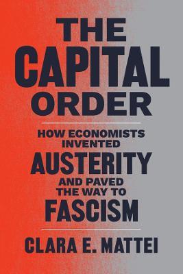 The Capital Order: How Economists Invented Austerity and Paved the Way to Fascism - Clara E. Mattei - cover